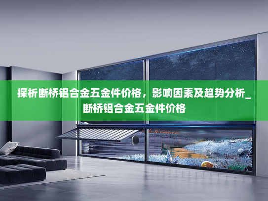 探析断桥铝合金五金件价格，影响因素及趋势分析_断桥铝合金五金件价格