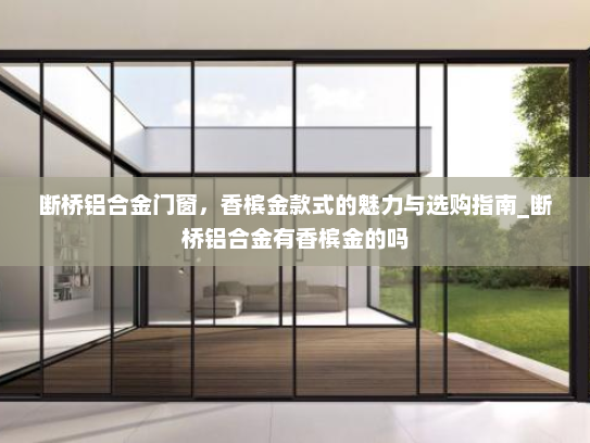 断桥铝合金门窗，香槟金款式的魅力与选购指南_断桥铝合金有香槟金的吗