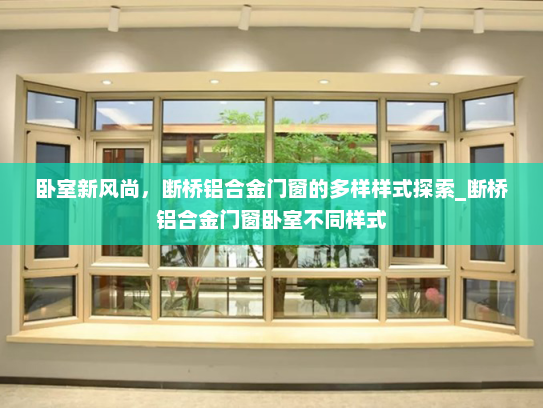 卧室新风尚，断桥铝合金门窗的多样样式探索_断桥铝合金门窗卧室不同样式