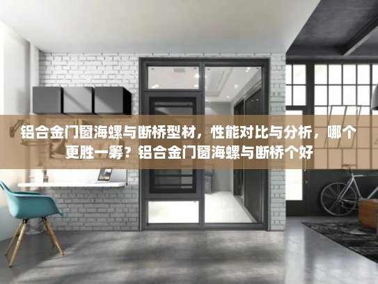 铝合金门窗海螺与断桥型材，性能对比与分析，哪个更胜一筹？铝合金门窗海螺与断桥个好