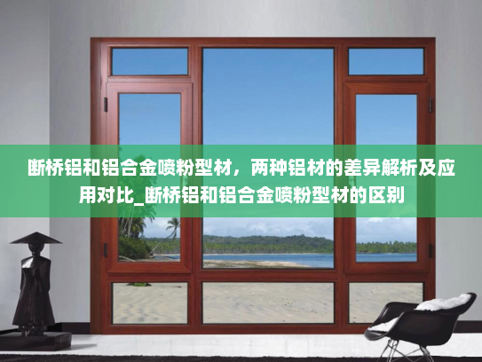 断桥铝和铝合金喷粉型材，两种铝材的差异解析及应用对比_断桥铝和铝合金喷粉型材的区别