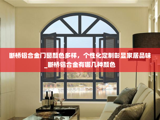断桥铝合金门窗颜色多样，个性化定制彰显家居品味_断桥铝合金有哪几种颜色