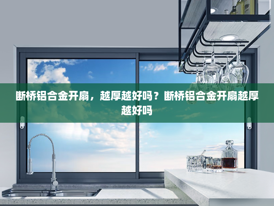 断桥铝合金开扇，越厚越好吗？断桥铝合金开扇越厚越好吗