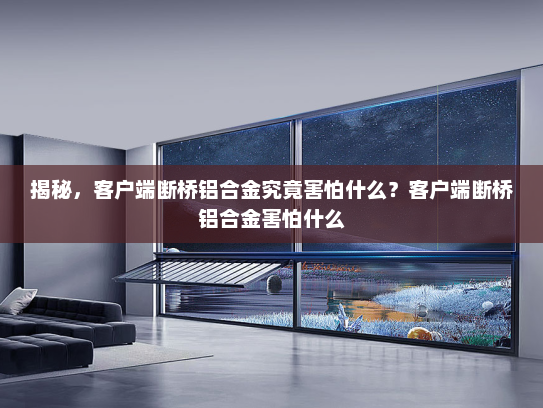 揭秘，客户端断桥铝合金究竟害怕什么？客户端断桥铝合金害怕什么