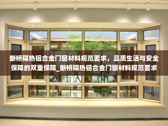 断桥隔热铝合金门窗材料规范要求，品质生活与安全保障的双重保障_断桥隔热铝合金门窗材料规范要求