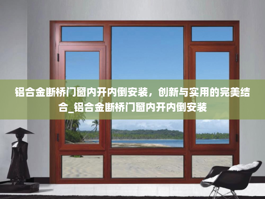 铝合金断桥门窗内开内倒安装，创新与实用的完美结合_铝合金断桥门窗内开内倒安装