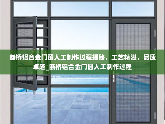 断桥铝合金门窗人工制作过程揭秘，工艺精湛，品质卓越_断桥铝合金门窗人工制作过程