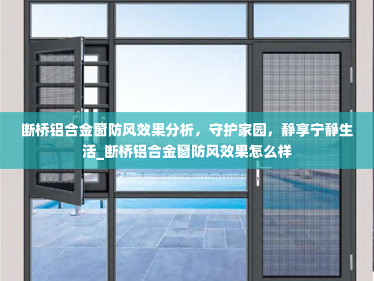 断桥铝合金窗防风效果分析，守护家园，静享宁静生活_断桥铝合金窗防风效果怎么样