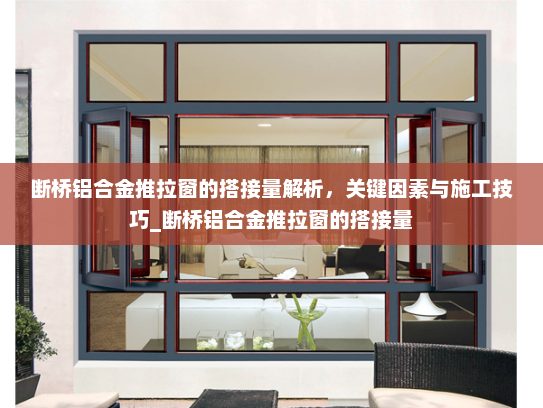 断桥铝合金推拉窗的搭接量解析，关键因素与施工技巧_断桥铝合金推拉窗的搭接量