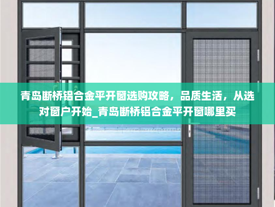 青岛断桥铝合金平开窗选购攻略，品质生活，从选对窗户开始_青岛断桥铝合金平开窗哪里买