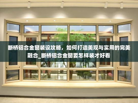 断桥铝合金窗装设攻略，如何打造美观与实用的完美融合_断桥铝合金窗要怎样装才好看