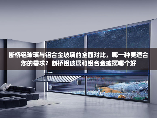 断桥铝玻璃与铝合金玻璃的全面对比，哪一种更适合您的需求？断桥铝玻璃和铝合金玻璃哪个好