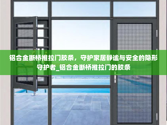 铝合金断桥推拉门胶条，守护家居静谧与安全的隐形守护者_铝合金断桥推拉门的胶条