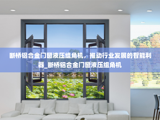 断桥铝合金门窗液压组角机，推动行业发展的智能利器_断桥铝合金门窗液压组角机