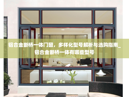 铝合金断桥一体门窗，多样化型号解析与选购指南_铝合金断桥一体有哪些型号