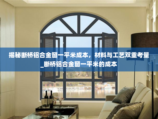 揭秘断桥铝合金窗一平米成本，材料与工艺双重考量_断桥铝合金窗一平米的成本