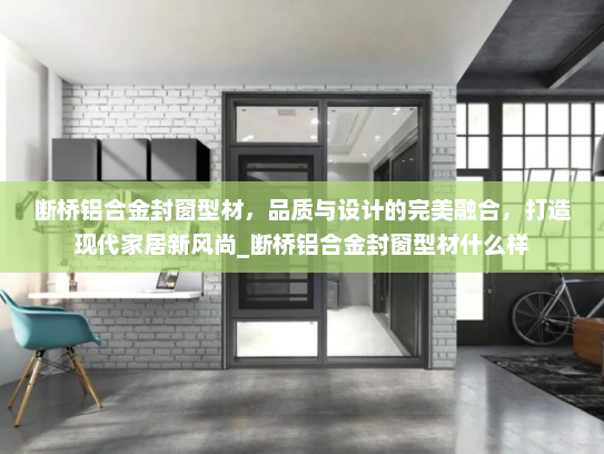 断桥铝合金封窗型材，品质与设计的完美融合，打造现代家居新风尚_断桥铝合金封窗型材什么样