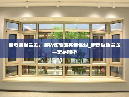 断热型铝合金，断桥性能的完美诠释_断热型铝合金一定是断桥