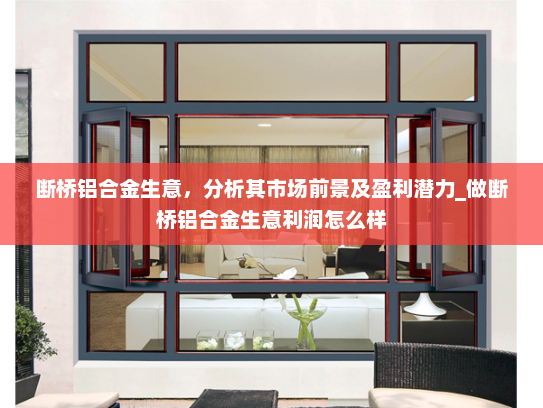 断桥铝合金生意，分析其市场前景及盈利潜力_做断桥铝合金生意利润怎么样