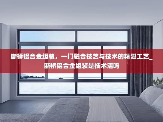 断桥铝合金组装，一门融合技艺与技术的精湛工艺_断桥铝合金组装是技术活吗