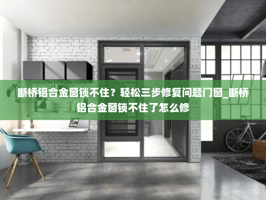 断桥铝合金窗锁不住？轻松三步修复问题门窗_断桥铝合金窗锁不住了怎么修