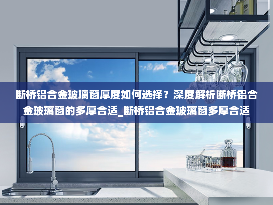 断桥铝合金玻璃窗厚度如何选择？深度解析断桥铝合金玻璃窗的多厚合适_断桥铝合金玻璃窗多厚合适